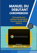 Manuel Du Debutant Chromebook: Votre guide pour matriser les dernires fonctionnalits (2024 dition)