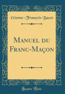 Manuel Du Franc-Ma?on (Classic Reprint)