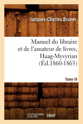 Manuel Du Libraire Et de l'Amateur de Livres. Tome III, Haag-Myvyrian (d.1860-1865) - Brunet, Jacques-Charles