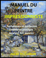 Manuel Du Peintre Impressionniste: Techniques et m?thodes Th?orie et pratique Analyse des oeuvres