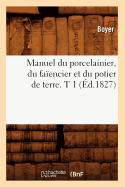 Manuel Du Porcelainier, Du Fa?encier Et Du Potier de Terre. T 1 (?d.1827)