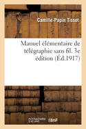 Manuel ?l?mentaire de T?l?graphie Sans Fil. 3e ?dition: Th?orie, Installation d'Un Poste, Mat?riel Et R?glage