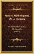 Manuel Mythologique de La Jeunesse: Ou Instruction Sur La Mythologie (1812)
