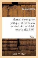 Manuel Thorique Et Pratique, Et Formulaire Gnral Et Complet Du Notariat T. 1