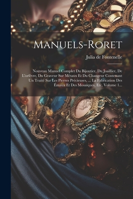 Manuels-Roret: Nouveau Manuel Complet Du Bijoutier, Du Joaillier, de l'Orf?vre, Du Graveur Sur M?taux Et Du Changeur Contenant Un Trait? Sur Les Pierres Pr?cieuses, ... La Fabrication Des ?maux Et Des Mosa?ques, Etc, Volume 1... - Julia de Fontenelle (Jean-S?bastien-Eug (Creator)