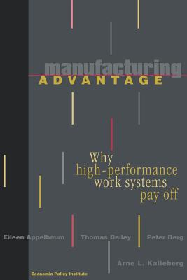 Manufacturing Advantage: Why High Performance Work Systems Pay Off - Appelbaum, Eileen, and Bailey, Thomas, and Berg, Peter
