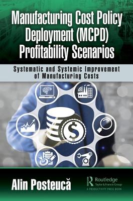 Manufacturing Cost Policy Deployment (McPd) Profitability Scenarios: Systematic and Systemic Improvement of Manufacturing Costs - Posteuca, Alin