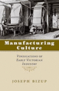 Manufacturing Culture: Vindications of Early Victorian Industry - Bizup, Joseph, Professor