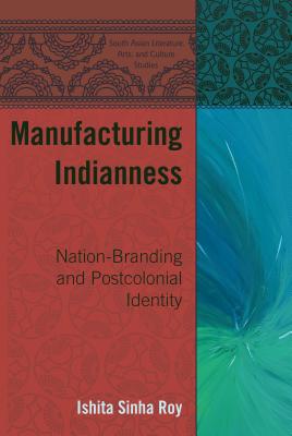 Manufacturing Indianness: Nation-Branding and Postcolonial Identity - Quazi, Moumin (Editor), and Sinha Roy, Ishita