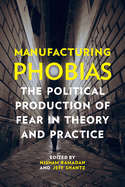 Manufacturing Phobias: The Political Production of Fear in Theory and Practice