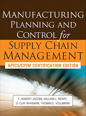 Manufacturing Planning and Control for Supply Chain Management: APICS/CPIM Certification Edition - Jacobs, F Robert, and Berry, William Lee, and Whybark, D Clay
