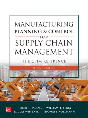 Manufacturing Planning and Control for Supply Chain Management: The Cpim Reference, Second Edition - Jacobs, F Robert, and Berry, William Lee, and Whybark, D Clay