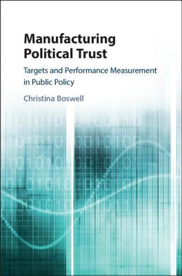 Manufacturing Political Trust: Targets and Performance Measurement in Public Policy - Boswell, Christina