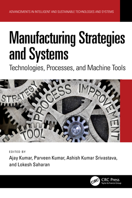 Manufacturing Strategies and Systems: Technologies, Processes, and Machine Tools - Kumar, Ajay (Editor), and Kumar, Parveen (Editor), and Srivastava, Ashish Kumar (Editor)