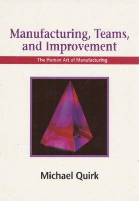 Manufacturing, Teams and Improvement: The Human Art of Manufacturing - Quirk, Michael