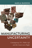 Manufacturing Uncertainty: Contemporary U.S. Public Life and the Conservative Right