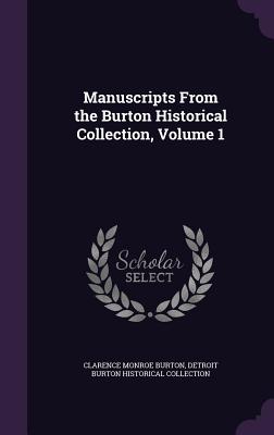 Manuscripts From the Burton Historical Collection, Volume 1 - Burton, Clarence Monroe, and Burton Historical Collection, Detroit