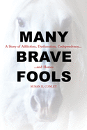 Many Brave Fools: A Story of Addiction, Dysfunction, Codependency... and Horses