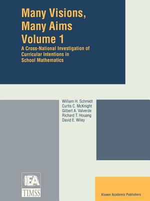 Many Visions, Many Aims: A Cross-National Investigation of Curricular Intentions in School Mathematics - Schmidt, W H (Editor), and McKnight, Curtis C, PH.D. (Editor), and Valverde, Gilbert A (Editor)