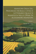 Manzoni Ossia Del Progresso Morale, Civile E Letterario Quale Si Manifesta Nelle Opere Di Alessandro Manzoni: Letture Fatte Avanti Il Reale Istituto Lombardo Di Scienze E Letter; Volume 1