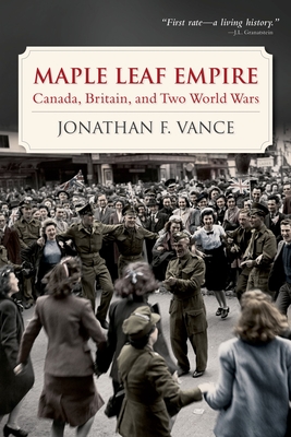 Maple Leaf Empire: Canada, Britain, and Two World Wars - Vance, Jonathan F.