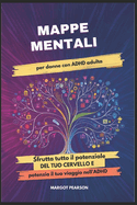 Mappe Mentali per Donne con ADHD Adulta: Sfrutta tutto il Potenziale del tuo Cervello e potenzia il tuo Viaggio nell'ADHD