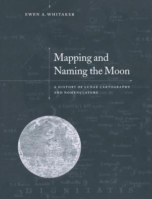 Mapping and Naming the Moon: A History of Lunar Cartography and Nomenclature - Whitaker, Ewen A