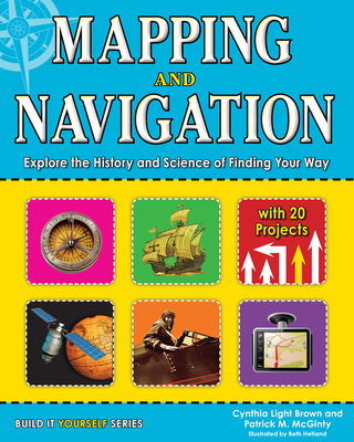 Mapping and Navigation: Explore the History and Science of Finding Your Way - Brown, Cynthia Light, and McGinty, Patrick