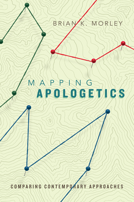 Mapping Apologetics: Comparing Contemporary Approaches - Morley, Brian K