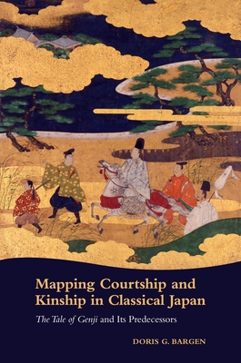 Mapping Courtship and Kinship in Classical Japan: The Tale of Genji and Its Predecessors - Bargen, Doris G.