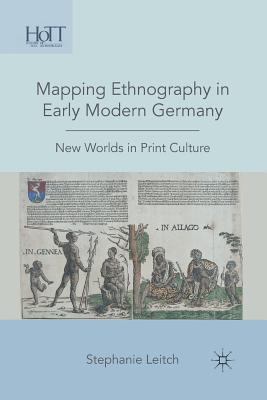 Mapping Ethnography in Early Modern Germany: New Worlds in Print Culture - Leitch, S