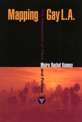 Mapping Gay L.A.: The Intersection of Place and Politics - Kenney, Moira Rachel, and Dawidoff, Robert (Foreword by)