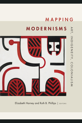 Mapping Modernisms: Art, Indigeneity, Colonialism - Harney, Elizabeth (Editor), and Phillips, Ruth B (Editor)