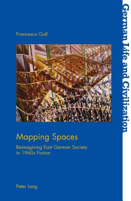 Mapping Spaces: Reimagining East German Society in 1960s Fiction - Hermand, Jost (Editor), and Goll, Francesca