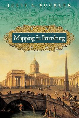 Mapping St. Petersburg: Imperial Text and Cityshape - Buckler, Julie A