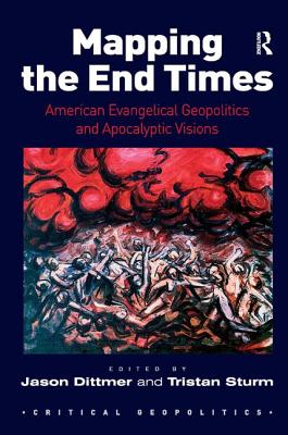 Mapping the End Times: American Evangelical Geopolitics and Apocalyptic Visions - Dittmer, Jason (Editor), and Sturm, Tristan (Editor)