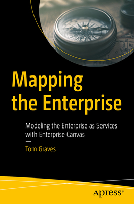 Mapping the Enterprise: Modeling the Enterprise as Services with Enterprise Canvas - Graves, Tom