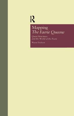 Mapping The Faerie Queene: Quest Structures and the World of the Poem - Erickson, Wayne