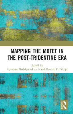 Mapping the Motet in the Post-Tridentine Era - Rodrguez-Garca, Esperanza (Editor), and Filippi, Daniele V. (Editor)
