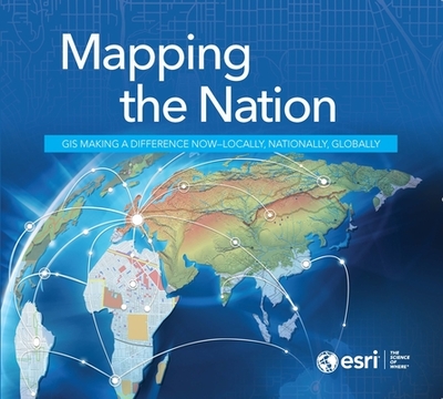 Mapping the Nation: GIS Making a Difference Now - Locally, Nationally, Globally - ESRI Press