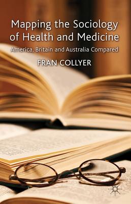 Mapping the Sociology of Health and Medicine: America, Britain and Australia Compared - Collyer, F.