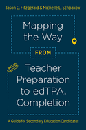 Mapping the Way from Teacher Preparation to Edtpa(r) Completion: A Guide for Secondary Education Candidates