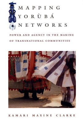 Mapping Yorb Networks: Power and Agency in the Making of Transnational Communities - Clarke, Kamari Maxine