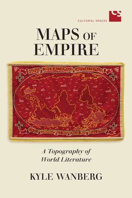 Maps of Empire: A Topography of World Literature - Wanberg, Kyle