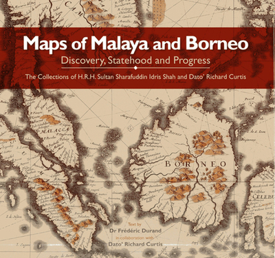 Maps of Malaya and Borneo: Discovery, Statehood and Progress - Durand, Fr?d?ric, and Curtis, Richard