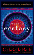 Maps to Ecstasy: A Healing Journey for the Untamed Spirit
