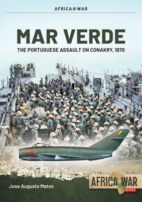 Mar Verde: The Portuguese Amphibious Assault on Conakry, 1970 - Matos, Jos Augusto