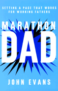 Marathon Dad: Setting a Pace That Works for Working Fathers - Evans, John