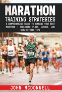 Marathon Training Strategies: A Comprehensive Guide to Running Your Best Marathon - Including Plans, Advice, and Goal-Hitting Tips