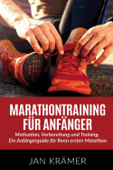 Marathontraining f?r Anf?nger: Motivation, Vorbereitung und Training. Ein Anf?ngerguide f?r Ihren ersten Marathon.